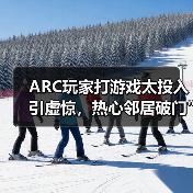 ARC玩家打游戏太投入引虚惊，热心邻居破门