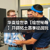 华夏绘世录【绘世秘籍】开疆拓土赛季征战玩法攻略（持续更新）