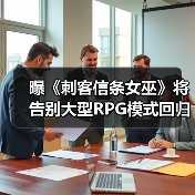 曝《刺客信条女巫》将告别大型RPG模式回归线性传统！