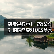 研发进行中！《猿公剑》招聘凸显对UE5美术管线重视！