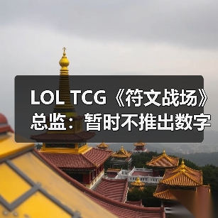 LOL TCG《符文战场》总监：暂时不推出数字版