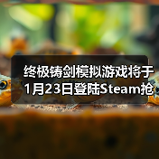 终极铸剑模拟游戏将于1月23日登陆Steam抢先体验，在《铸剑吟》中锻造你的命运