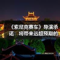 《索尼克赛车》导演承诺:将带来远超预期的惊喜内容(图2) 《索尼克赛车》导演承诺:将带来远超预期的惊喜内容(图2)