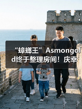 “蟑螂王”Asmongold终于整理房间！庆幸没发现死老鼠