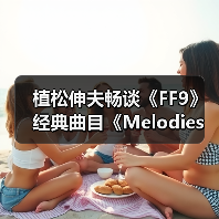 植松伸夫畅谈《FF9》经典曲目《Melodies Of Life》