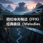 植松伸夫畅谈《FF9》经典曲目《Melodies Of Life》（图4）