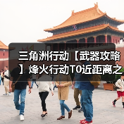 三角洲行动【武器攻略】烽火行动T0近距离之神，这套K416助你猛攻！