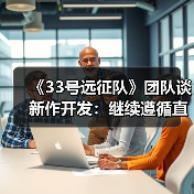 《33号远征队》团队谈新作开发：继续遵循直觉