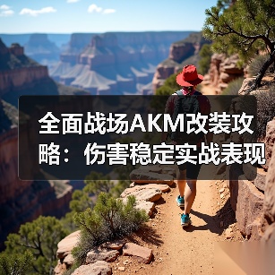 全面战场AKM改装攻略:伤害稳定实战表现分析(图3) 全面战场AKM改装攻略:伤害稳定实战表现分析(图3)