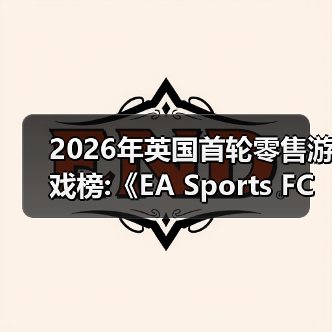 2026年英国首轮零售游戏榜:《EA Sports FC 26 》领衔