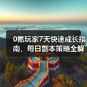 0氪玩家7天快速成长指南，每日副本策略全解析（图4）