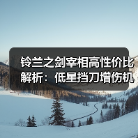 铃兰之剑宰相高性价比解析：低星挡刀增伤机制