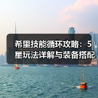 希里技能循环攻略：5星玩法详解与装备搭配（图3）