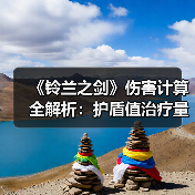 《铃兰之剑》伤害计算全解析：护盾值治疗量公式如何精准计算？（图2）