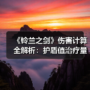 《铃兰之剑》伤害计算全解析：护盾值治疗量公式如何精准计算？