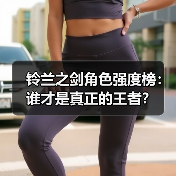 铃兰之剑角色强度榜：谁才是真正的王者？