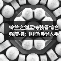 铃兰之剑星铸装备综合强度榜:哪些值得入手?(图3) 铃兰之剑星铸装备综合强度榜:哪些值得入手?(图3)