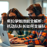 莉拉学姐技能全解析：机动队队长如何支援队友？