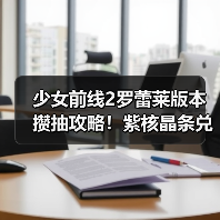 少女前线2罗蕾莱版本攒抽攻略!紫核晶条兑换全解析(图2) 少女前线2罗蕾莱版本攒抽攻略!紫核晶条兑换全解析(图2)