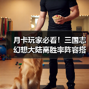 月卡玩家必看！三国志幻想大陆高胜率阵容搭配指南