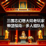三国志幻想大陆老玩家带团指南：多人组队乐趣多 萌新也能快速上手（图2）