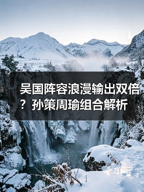 吴国阵容浪漫输出双倍？孙策周瑜组合解析（图3）