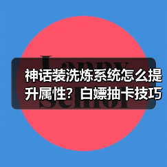 神话装洗炼系统怎么提升属性？白嫖抽卡技巧分享