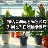 神话装洗炼系统怎么提升属性?白嫖抽卡技巧分享(图4) 神话装洗炼系统怎么提升属性?白嫖抽卡技巧分享(图4)