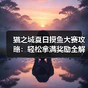 猫之城夏日摸鱼大赛攻略:轻松拿满奖励全解析(图2) 猫之城夏日摸鱼大赛攻略:轻松拿满奖励全解析(图2)