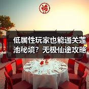 低属性玩家也能通关莲池秘境?无极仙途攻略分享(图2) 低属性玩家也能通关莲池秘境?无极仙途攻略分享(图2)