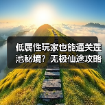 低属性玩家也能通关莲池秘境？无极仙途攻略分享