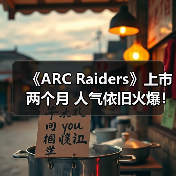 《ARC Raiders》上市两个月 人气依旧火爆！