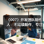 《007》开发团队制作人：不延续前作，专注原创体验