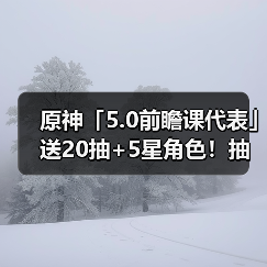 原神「5.0前瞻课代表」送20抽+5星角色！抽卡概率上调等