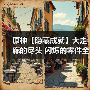 原神【隐藏成就】大走廊的尽头 闪烁的零件全流程攻略