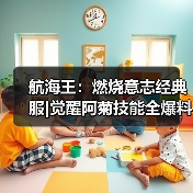 航海王：燃烧意志经典服|觉醒阿菊技能全爆料