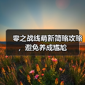 零之战线萌新简略攻略，避免养成尴尬（图4）