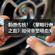 颠覆传统！《黎明行者之血》如何重塑吸血鬼形象？