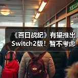 《百日战纪》有望推出Switch2版！暂不考虑PS5或Xbox