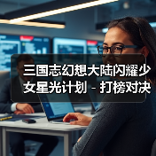 三国志幻想大陆闪耀少女星光计划-打榜对决(梦想鲲鲲)(图1) 三国志幻想大陆闪耀少女星光计划-打榜对决(梦想鲲鲲)(图1)
