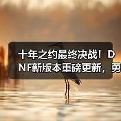 十年之约最终决战!DNF新版本重磅更新,勇士赴约再战狄瑞吉(图2) 十年之约最终决战!DNF新版本重磅更新,勇士赴约再战狄瑞吉(图2)