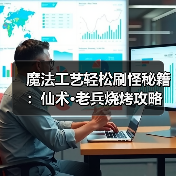 魔法工艺轻松刷怪秘籍：仙术·老兵烧烤攻略（图1）