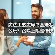 魔法工艺魔导书套娃怎么玩?召唤上限翻倍技巧揭秘(图2) 魔法工艺魔导书套娃怎么玩?召唤上限翻倍技巧揭秘(图2)