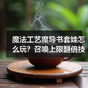 魔法工艺魔导书套娃怎么玩?召唤上限翻倍技巧揭秘(图3) 魔法工艺魔导书套娃怎么玩?召唤上限翻倍技巧揭秘(图3)