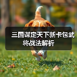 三国谋定天下新卡包武将战法解析(图2) 三国谋定天下新卡包武将战法解析(图2)