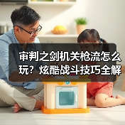 审判之剑机关枪流怎么玩?炫酷战斗技巧全解析(图2) 审判之剑机关枪流怎么玩?炫酷战斗技巧全解析(图2)