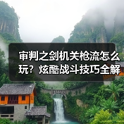 审判之剑机关枪流怎么玩?炫酷战斗技巧全解析(图3) 审判之剑机关枪流怎么玩?炫酷战斗技巧全解析(图3)