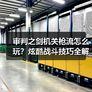 审判之剑机关枪流怎么玩?炫酷战斗技巧全解析(图1) 审判之剑机关枪流怎么玩?炫酷战斗技巧全解析(图1)