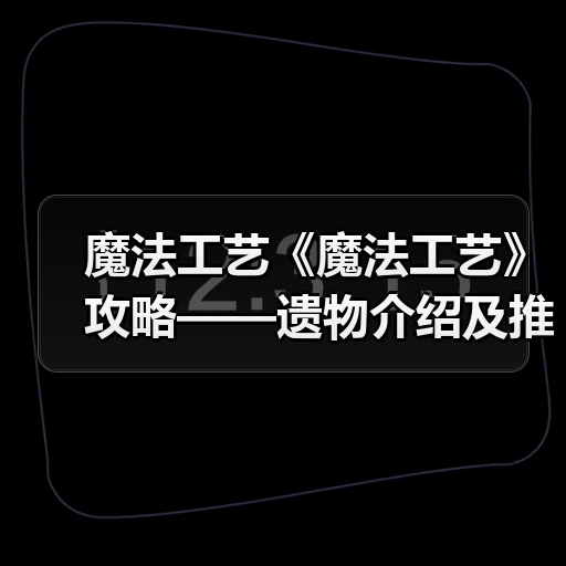 魔法工艺《魔法工艺》攻略——遗物介绍及推荐(上)(图1) 魔法工艺《魔法工艺》攻略——遗物介绍及推荐(上)(图1)