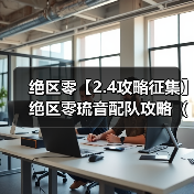 绝区零【2.4攻略征集】绝区零琉音配队攻略(直接抄作业)(图1) 绝区零【2.4攻略征集】绝区零琉音配队攻略(直接抄作业)(图1)